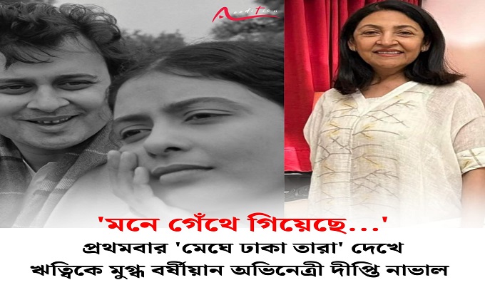 ঋত্বিক ঘটকে মুগ্ধ বর্ষীয়ান অভিনেত্রী দীপ্তি নাভাল